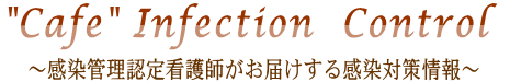 Cafe Infection　Control～感染管理認定看護師がお届けする感染対策情報～