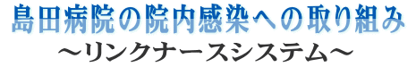 島田病院の院内感染への取り組み～リンクナースシステム～