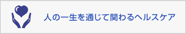 人の一生を通じて関わるヘルスケア