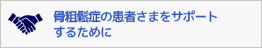 骨粗鬆症の患者さまをサポートするために